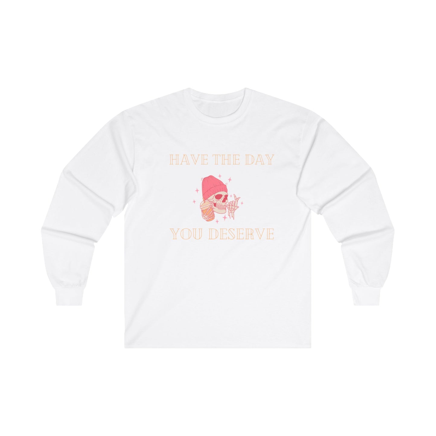 Have the day you deserve Unisex Ultra Cotton Long Sleeve Tee